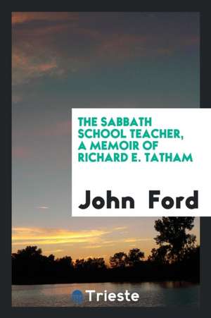 The Sabbath School Teacher, a Memoir of Richard E. Tatham de John Ford