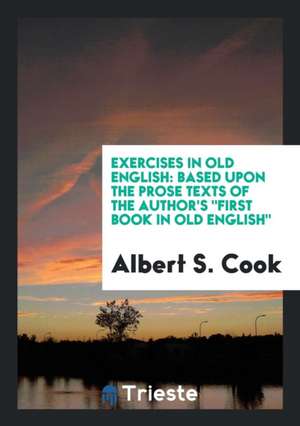 Exercises in Old English: Based Upon the Prose Texts of the Author's First Book in Old English de Albert S. Cook