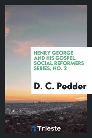 Henry George and His Gospel. Social Reformers Series, No. 2 de D. C. Pedder