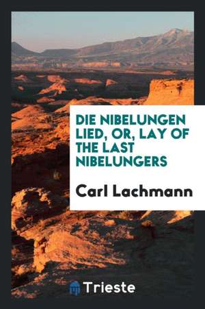 Die Nibelungen Lied, Or, Lay of the Last Nibelungers de Carl Lachmann