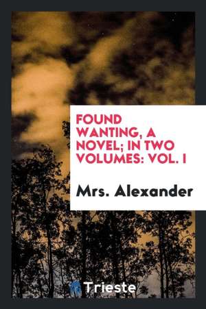 Found Wanting, a Novel; In Two Volumes: Vol. I de Mrs Alexander