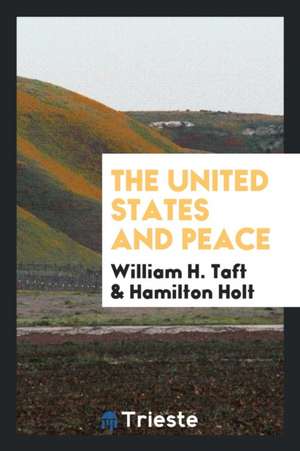 The United States and Peace de William H. Taft