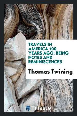 Travels in America 100 Years Ago; Being Notes and Reminiscences de Thomas Twining