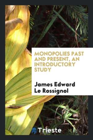 Monopolies Past and Present, an Introductory Study de James Edward Le Rossignol