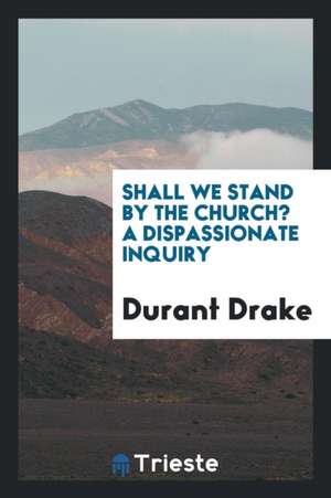 Shall We Stand by the Church? a Dispassionate Inquiry de Durant Drake