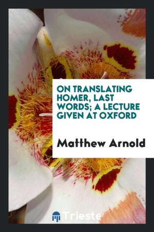 On Translating Homer, Last Words de Matthew Arnold