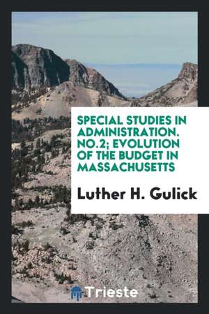 Special Studies in Administration. No.2; Evolution of the Budget in Massachusetts de Luther H. Gulick