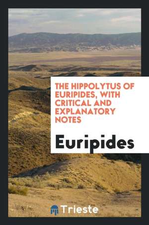 The Hippolytus of Euripides, with Critical and Explanatory Notes, by F.A.S. Freeland de Henry Hart Milman