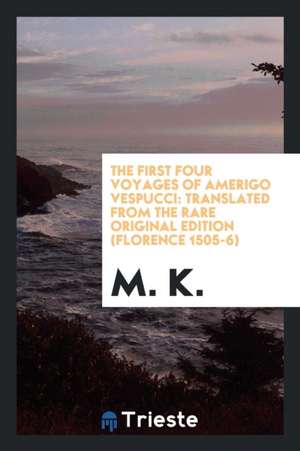 The First Four Voyages of Amerigo Vespucci: Translated from the Rare Original Edition (Florence 1505-6) de M. K