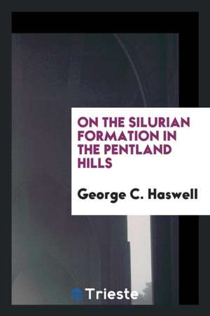 On the Silurian Formation in the Pentland Hills [a Paper]. de George C. Haswell