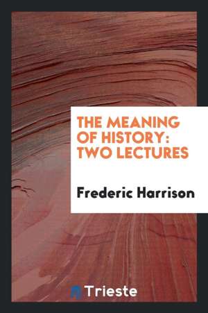 The Meaning of History: Two Lectures de Frederic Harrison