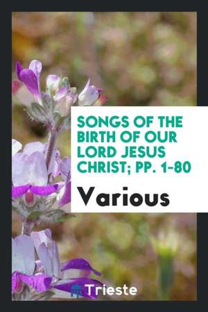 Songs of the Birth of Our Lord Jesus Christ; Pp. 1-80 de Various