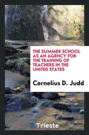 The Summer School as an Agency for the Training of Teachers in the United States de Cornelius D. Judd