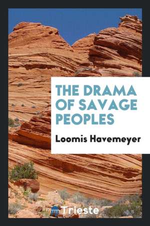 The Drama of Savage Peoples de Loomis Havemeyer