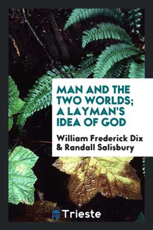 Man and the Two Worlds; A Layman's Idea of God de William Frederick Dix