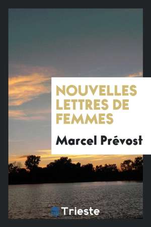 Nouvelles Lettres de Femmes de Marcel Prevost