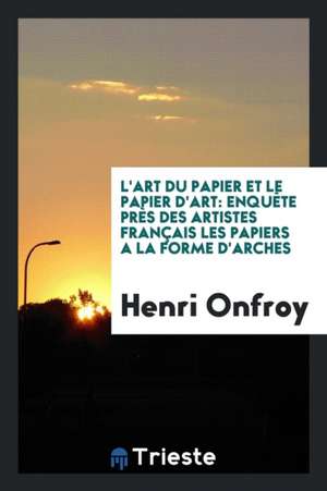 L'Art Du Papier Et Le Papier d'Art: Enquète Près Des Artistes Français Les Papiers a la Forme d'Arches de Henri Onfroy