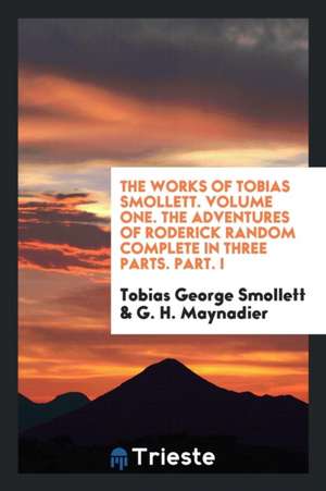 The Works of Tobias Smollett. Volume One. the Adventures of Roderick Random Complete in Three Parts. Part. I de Tobias George Smollett