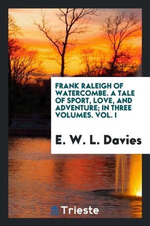 Frank Raleigh of Watercombe. a Tale of Sport, Love, and Adventure; In Three Volumes. Vol. I de E. W. L. Davies