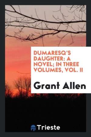 Dumaresq's Daughter: A Novel; In Three Volumes, Vol. II de Grant Allen