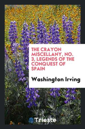 The Crayon Miscellany, No. 3, Legends of the Conquest of Spain de Washington Irving