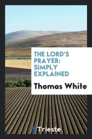 The Lord's Prayer: Simply Explained de Thomas White