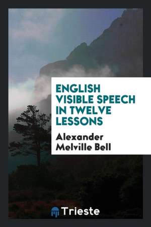 English Visible Speech in Twelve Lessons de Alexander Bell