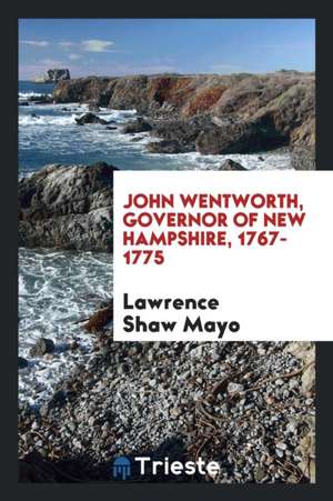 John Wentworth, Governor of New Hampshire, 1767-1775 de Lawrence Shaw Mayo