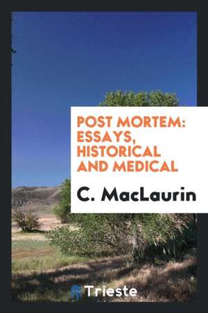 Post Mortem: Essays, Historical and Medical de C. Maclaurin