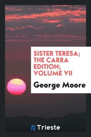 Sister Teresa; The Carra Edition; Volume VII de George Moore