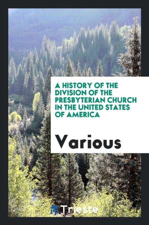 A History of the Division of the Presbyterian Church in the United States of America de Various