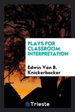 Plays for Classroom Interpretation de Edwin van B. Knickerbocker