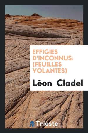 Effigies d'Inconnus: (feuilles Volantes) de Leon Cladel