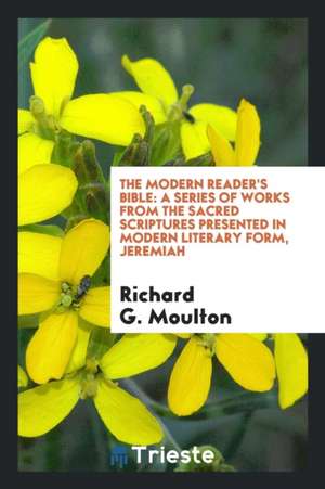 The Modern Reader's Bible: A Series of Works from the Sacred Scriptures Presented in Modern Literary Form... de Richard G. Moulton