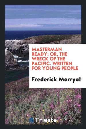 Masterman Ready: Or, the Wreck of the Pacific: Written for Young People de Frederick Marryat