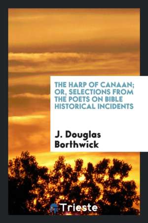 The Harp of Canaan; Or, Selections from the Poets on Bible Historical Incidents de J. Douglas Borthwick