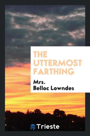 The Uttermost Farthing de Mrs Belloc Lowndes