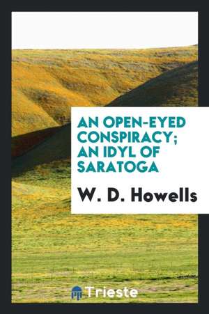 An Open-Eyed Conspiracy; An Idyl of Saratoga de W. D. Howells