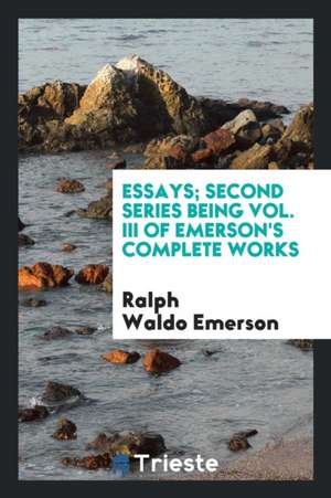 Essays; Second Series Being Vol. III of Emerson's Complete Works de Ralph Waldo Emerson