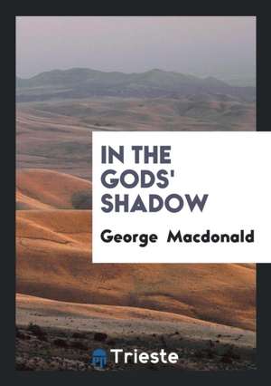 In the Gods' Shadow de George Macdonald