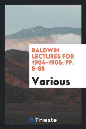 Baldwin Lectures for 1904-1905; Pp. 5-88 de Various