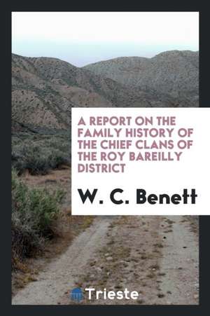 A Report on the Family History of the Chief Clans of the Roy Bareilly District de W. C. Benett