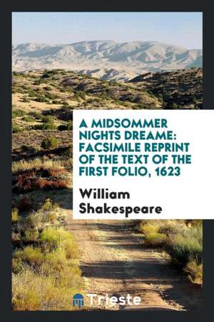 A Midsommer Nights Dreame: Facsimile Reprint of the Text of the First Folio, 1623 de William Shakespeare