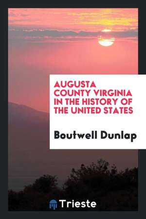 Augusta County, Virginia in the History of the United States: In the History ... de Boutwell Dunlap