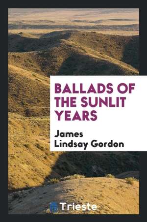 Ballads of the Sunlit Years de James Lindsay Gordon