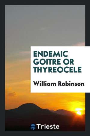 Endemic Goitre or Thyreocele de William Robinson