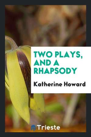 Two Plays, and a Rhapsody de Katherine Howard