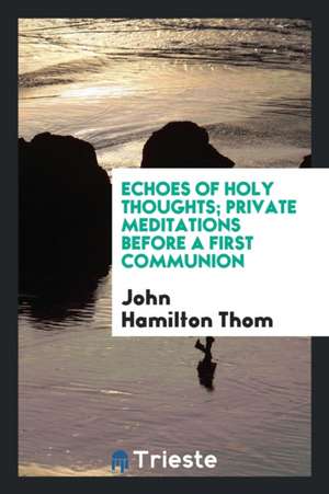 Echoes of Holy Thoughts; Private Meditations Before a First Communion de John Hamilton Thom