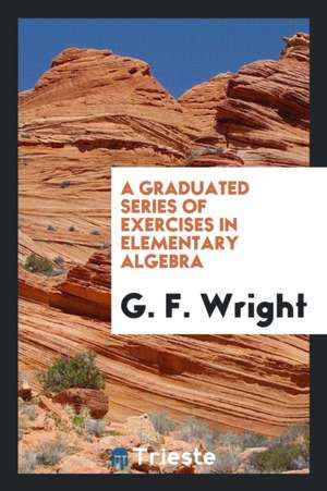 A Graduated Series of Exercises in Elementary Algebra de G. F. Wright