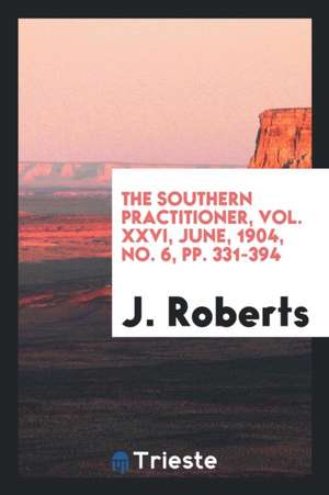 The Southern Practitioner, Vol. XXVI, June, 1904, No. 6, Pp. 331-394 de J. Roberts